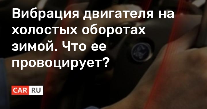 Вибрация двигателя на холостую и на ходу. Причины, последствия, как устранить